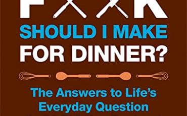 What the F*@# Should I Make for Dinner?: The Answers to Life’s Everyday Question (in 50 F*@#ing Recipes)